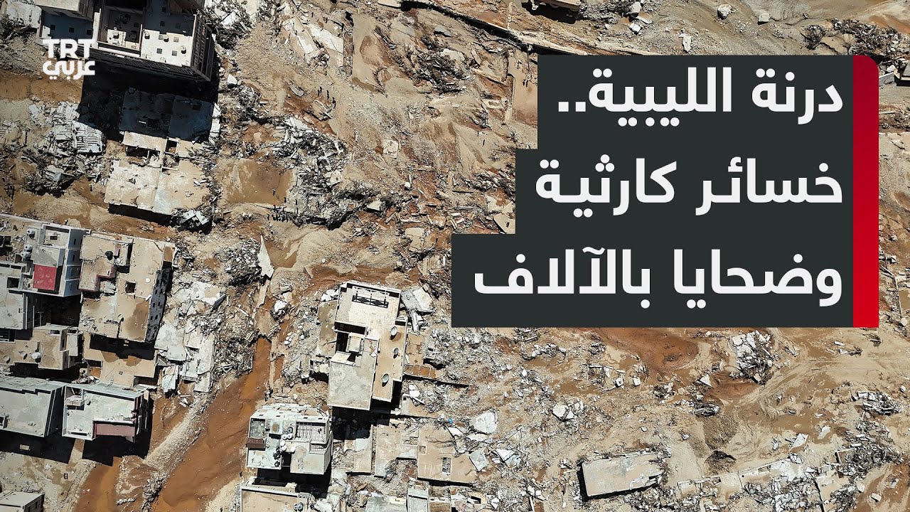 فيضانات ليبيا.. درنة شهدت أكبر الخسائر وسط تقديرات بتشرد أكثر من 30 ألف شخص