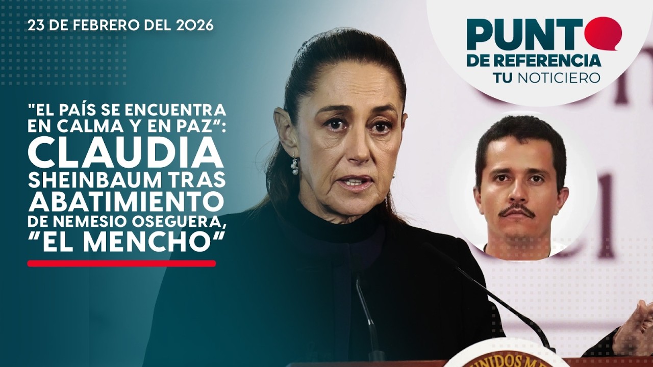 Punto de Referencia: El país se encuentra en calma y en paz: Sheinbaum tras abatimiento del “Mencho”