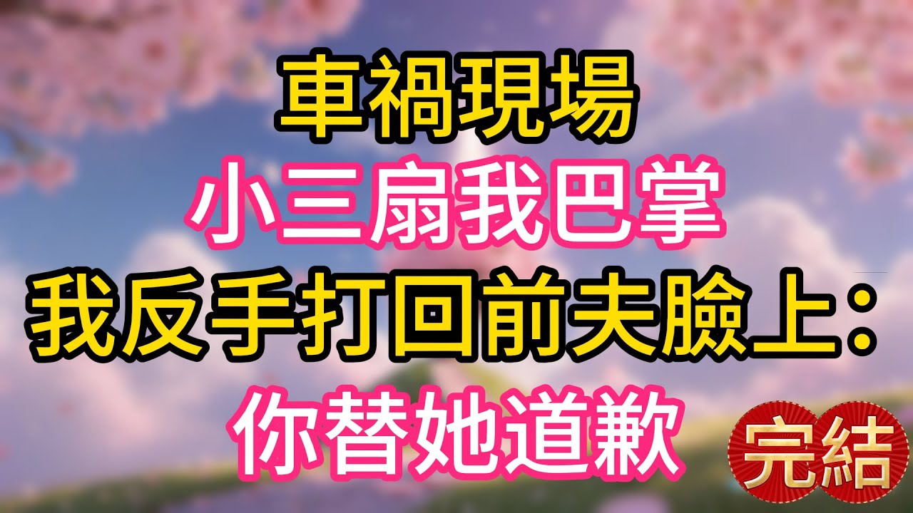 車禍現場，小三扇我巴掌，我反手打回前夫臉上：你替她道歉！