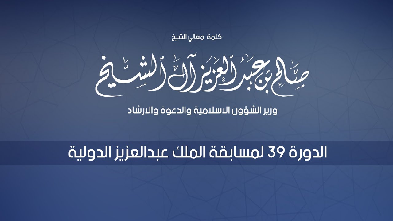 كلمة معالي الشيخ/صالح  آل الشيخ وزير الشؤون الاسلامية -الدورة 39 لمسابقة الملك عبدالعزيز الدولية
