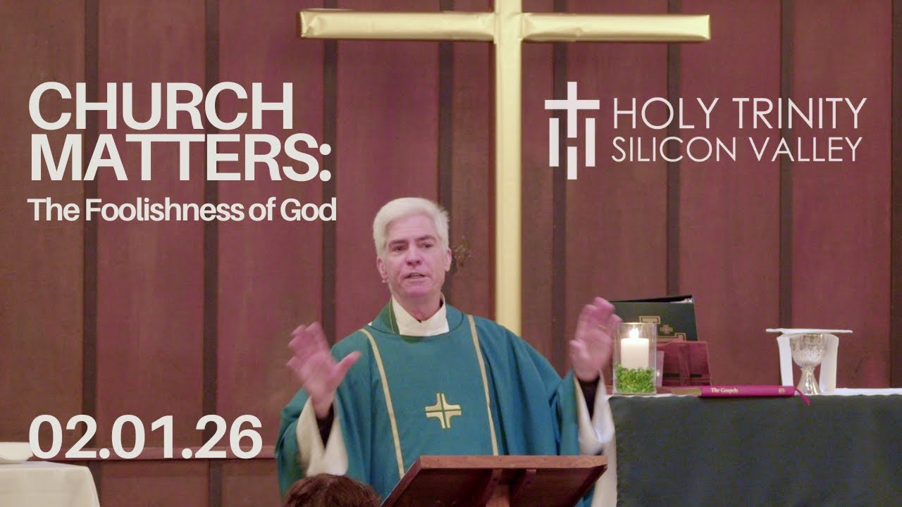 Church Matters: The Foolishness of God - Rev. John Gorin - Holy Trinity Silicon Valley Anglican