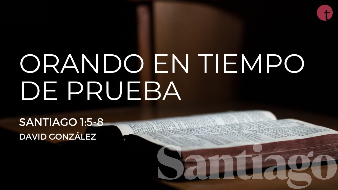 Orando en tiempo de prueba (Santiago 1:5-8) - David González