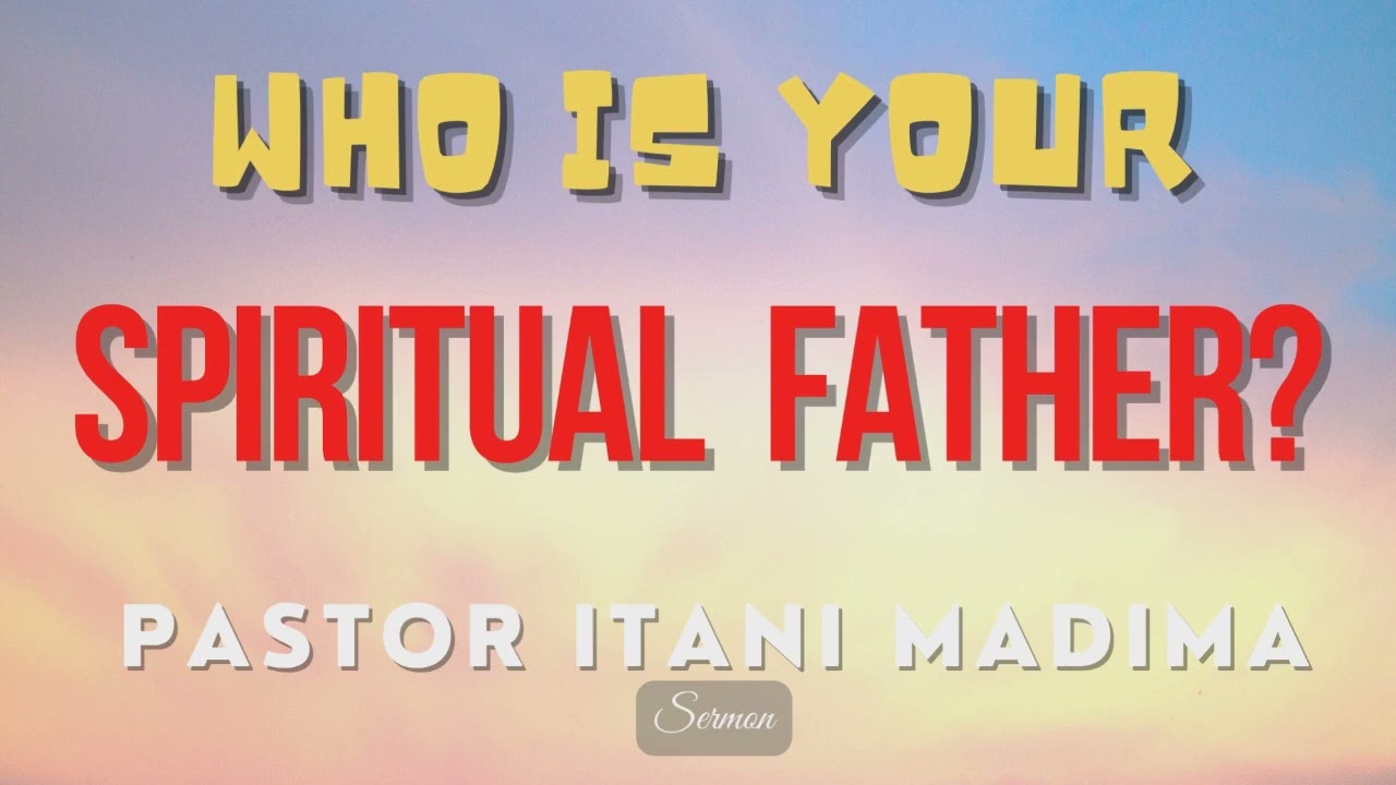 Who Is Your Spiritual Father? (Sermon) Pastor Itani Madima