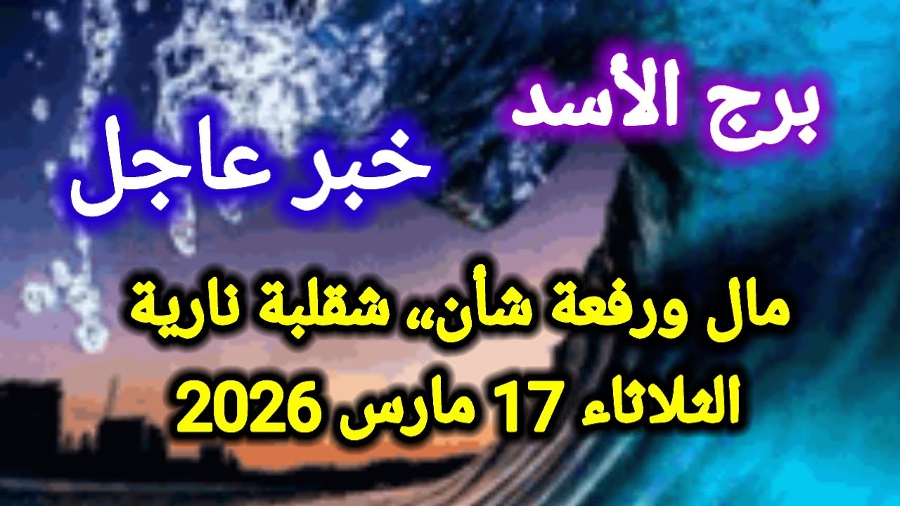 خبر عاجل لبرج الأسد اليوم 🦁 مال ورفعة شأن ،، شقلبة نارية 👈 الثلاثاء 17 مارس 2026 