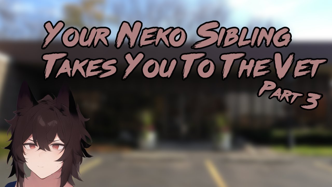 [M4A] Your Neko Sibling Takes You To The Vet (pt3) [Neko Listener] [Comfort For Doctor's Office]