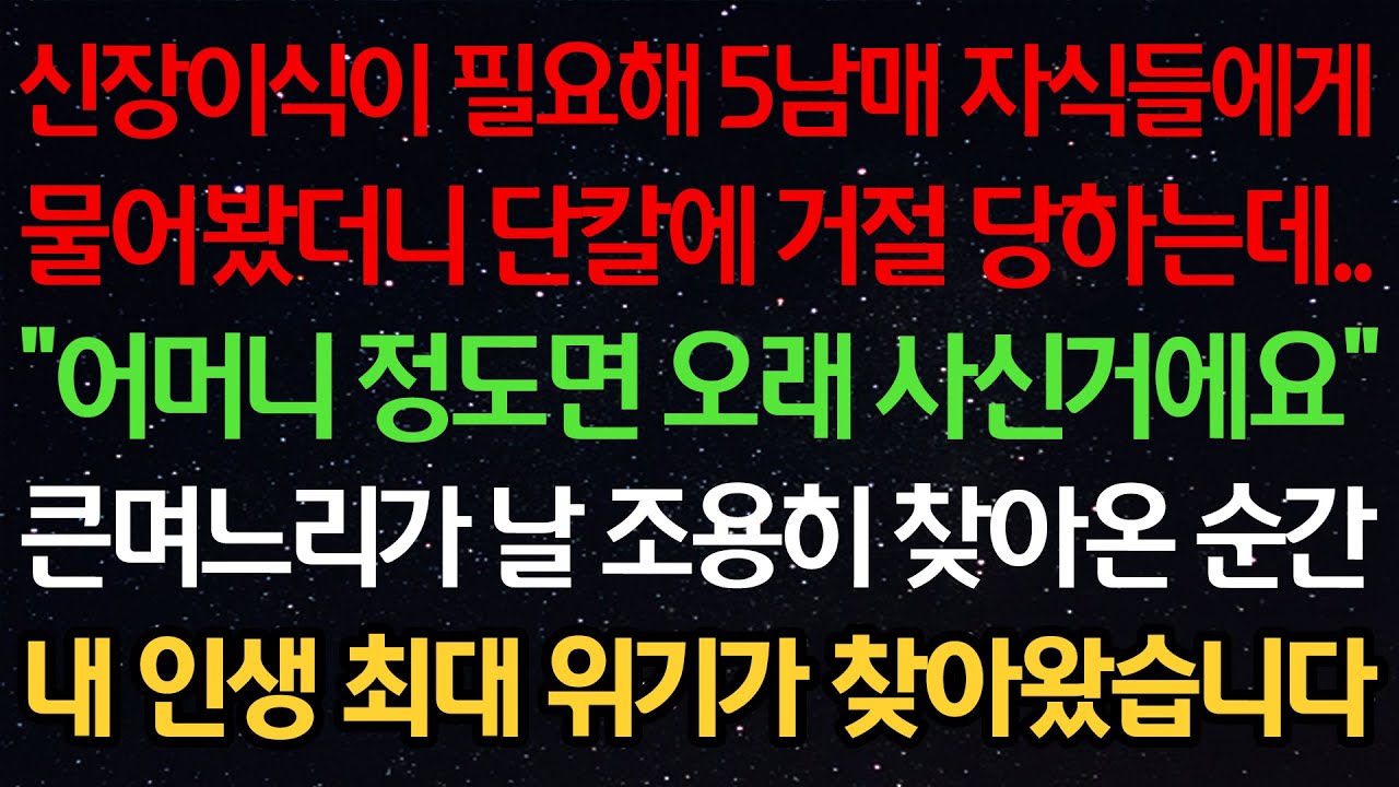 실화사연-신장이식이 필요해 5남매 자식들에게 물어봤더니 단칼에 거절당하는데..“어머니 정도면 오래 사신거에요” 큰며느리가 날 조용히 찾아온 순간 내 인생 최대 위기가 찾아왔습니다