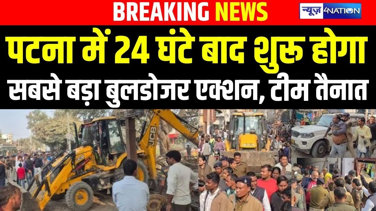 Patna में 24 घंटे बाद शुरू होगा सबसे बड़ा Bulldozer Action, तीन तैनात | Bihar news | News4nation