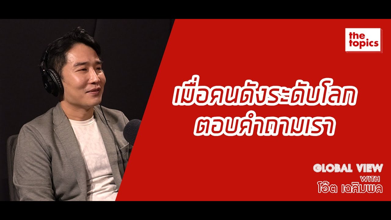 Global View with โอ๊ต เฉลิมพล ฤทธิชัย: เมื่อคนดังระดับโลกตอบคำถามเรา