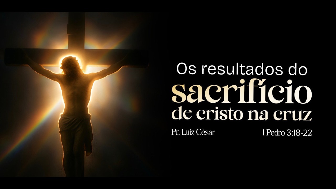 Os resultados do sacrifício de Cristo na cruz. 1 Pedro 3:18-22