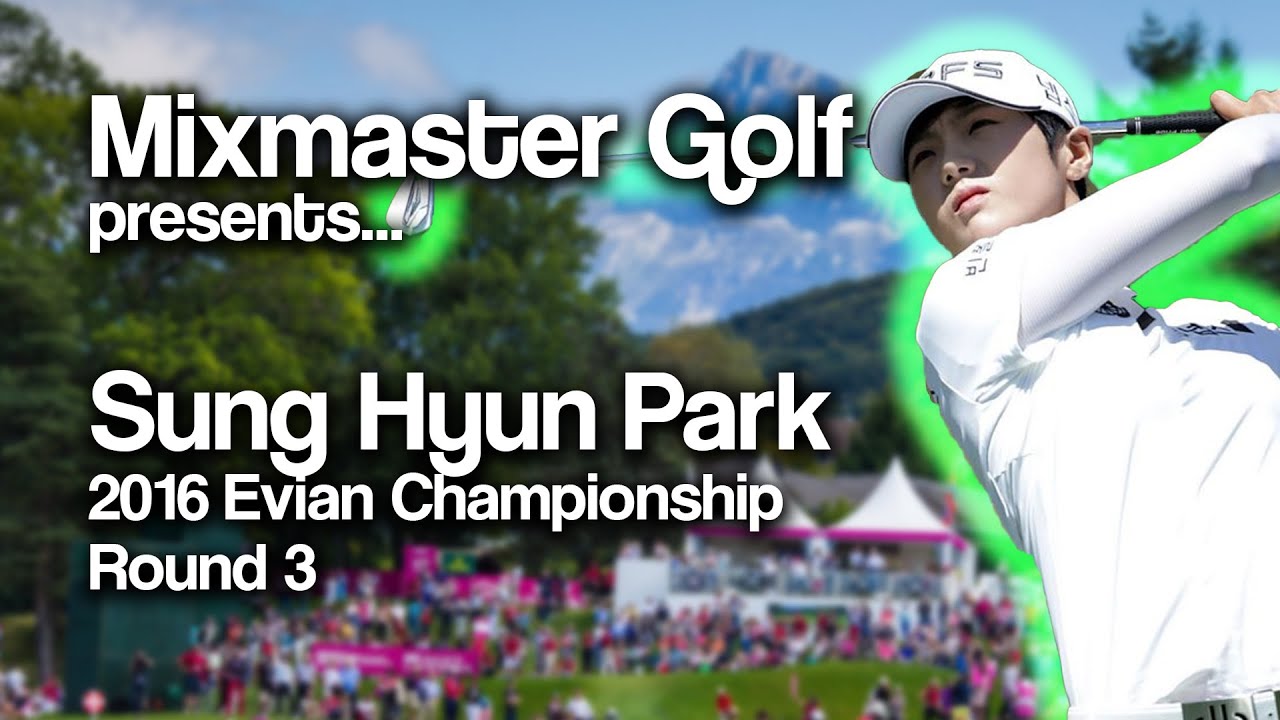 Sung Hyun Park - 2016 Evian Full Round 3 - Mixmaster Golf