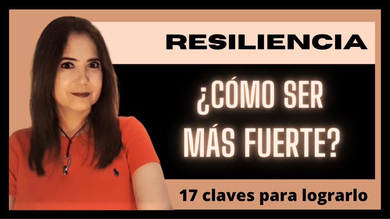 RESILIENCIA  ¿CÓMO SER MÁS FUERTE?  17 Claves para lograrlo
