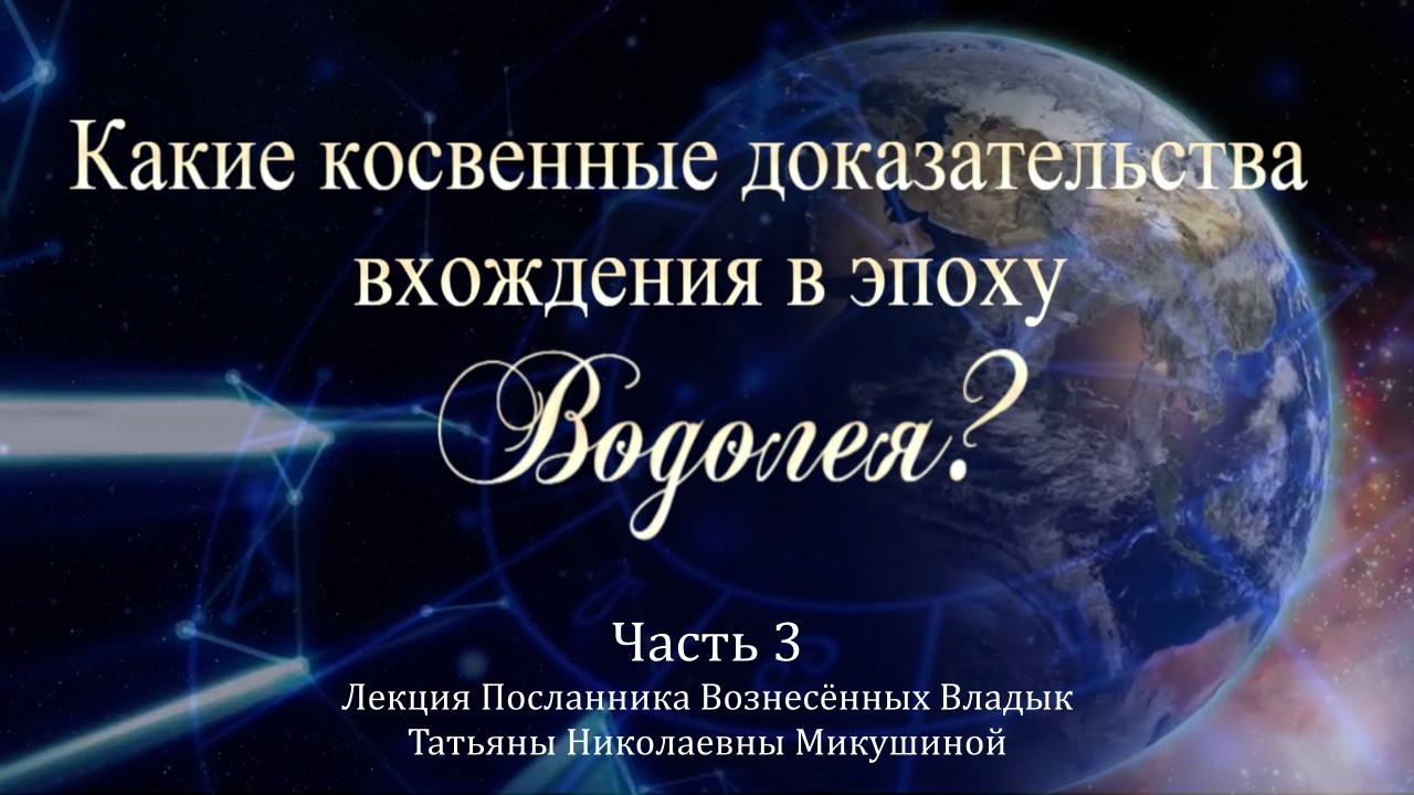 Какие косвенные доказательства вхождения в эпоху Водолея. Т.Н. Микушина. Лекция. Часть 3.