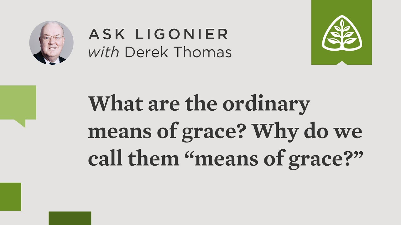 What are the ordinary means of grace, and why do we call them &ldquo;means of grace?&rdquo;