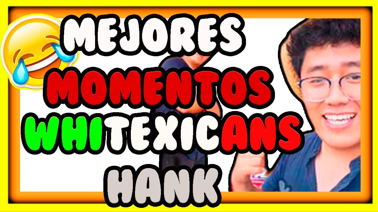 (HANK) MEJORES MOMENTOS DE WHITEXICANS RECOPILACION COSAS DE WHITEXICANS MEM BET HEI