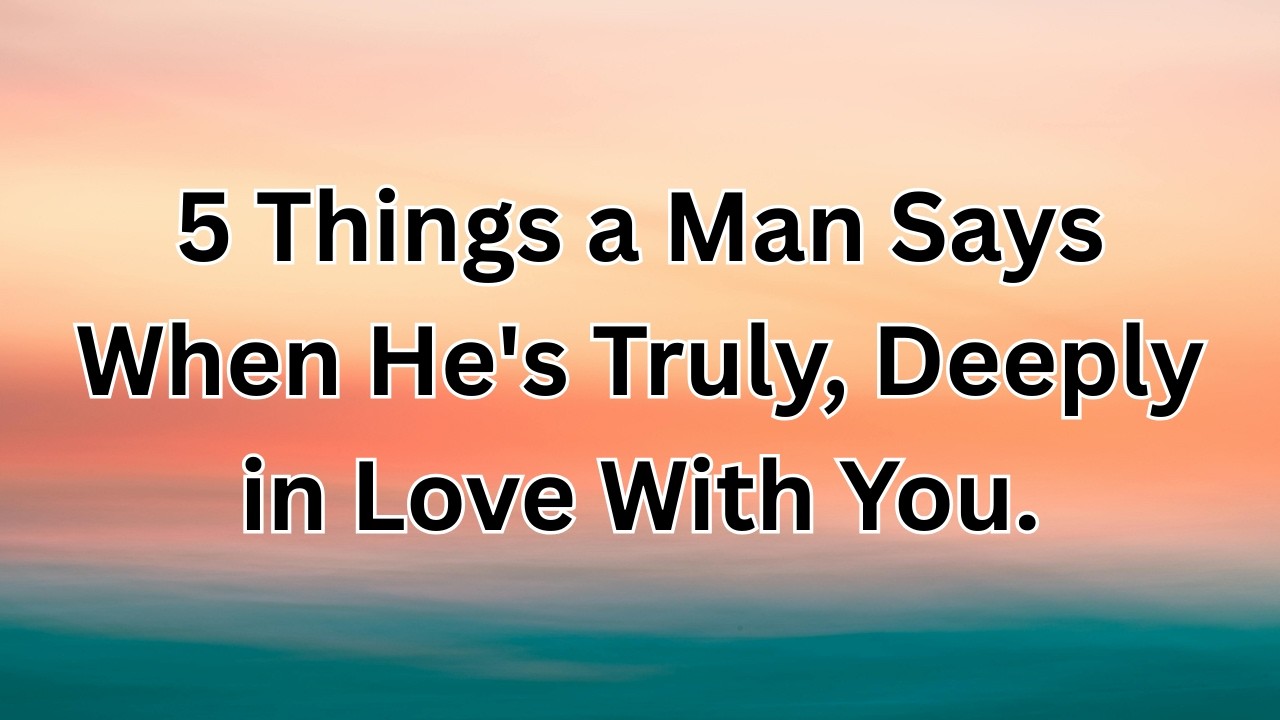 5 Things a Man Says When He's Truly, Deeply in Love With You