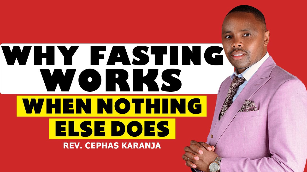 WHY FASTING WORKS WHEN NOTHING ELSE DOES   |  REV. CEPHAS KARANJA