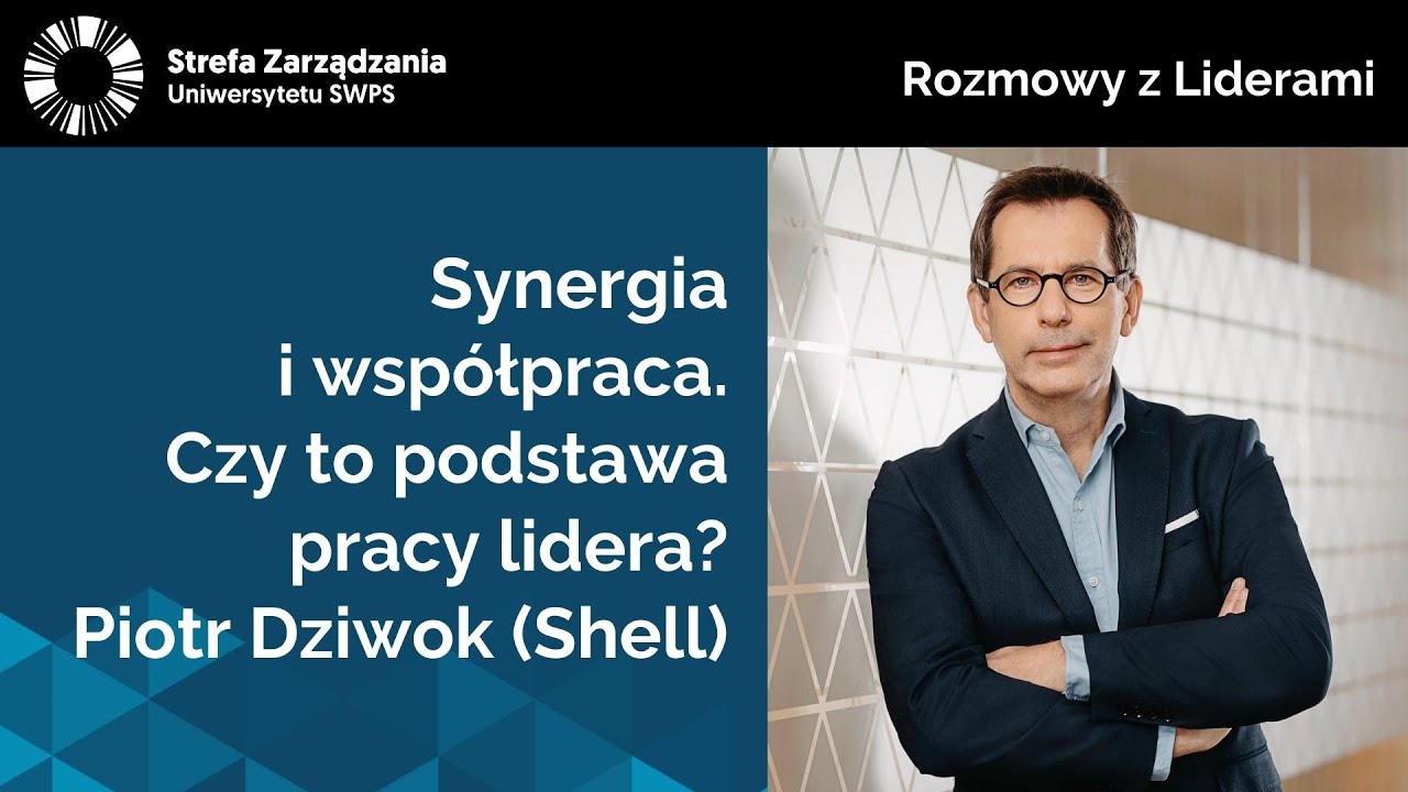 Synergia i wsp&oacute;łpraca - czy to podstawa pracy lidera? Piotr Dziwok (Shell)