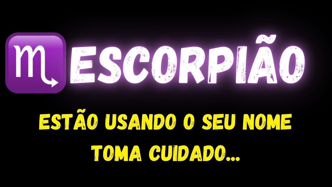 ♏️ESCORPI&Atilde;O🧐EST&Atilde;O USANDO O SEU NOME, TOMA CUIDADO...