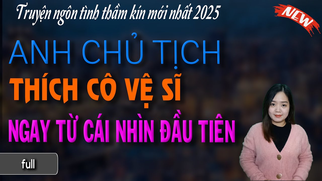 TUYỆT VỜI QUÁ : ANH CHỦ TỊCH THÍCH CÔ GÁI VỆ SĨ NGAY TỪ CÁI NHÌN ĐẦU TIÊN - đọc truyện đêm khuya