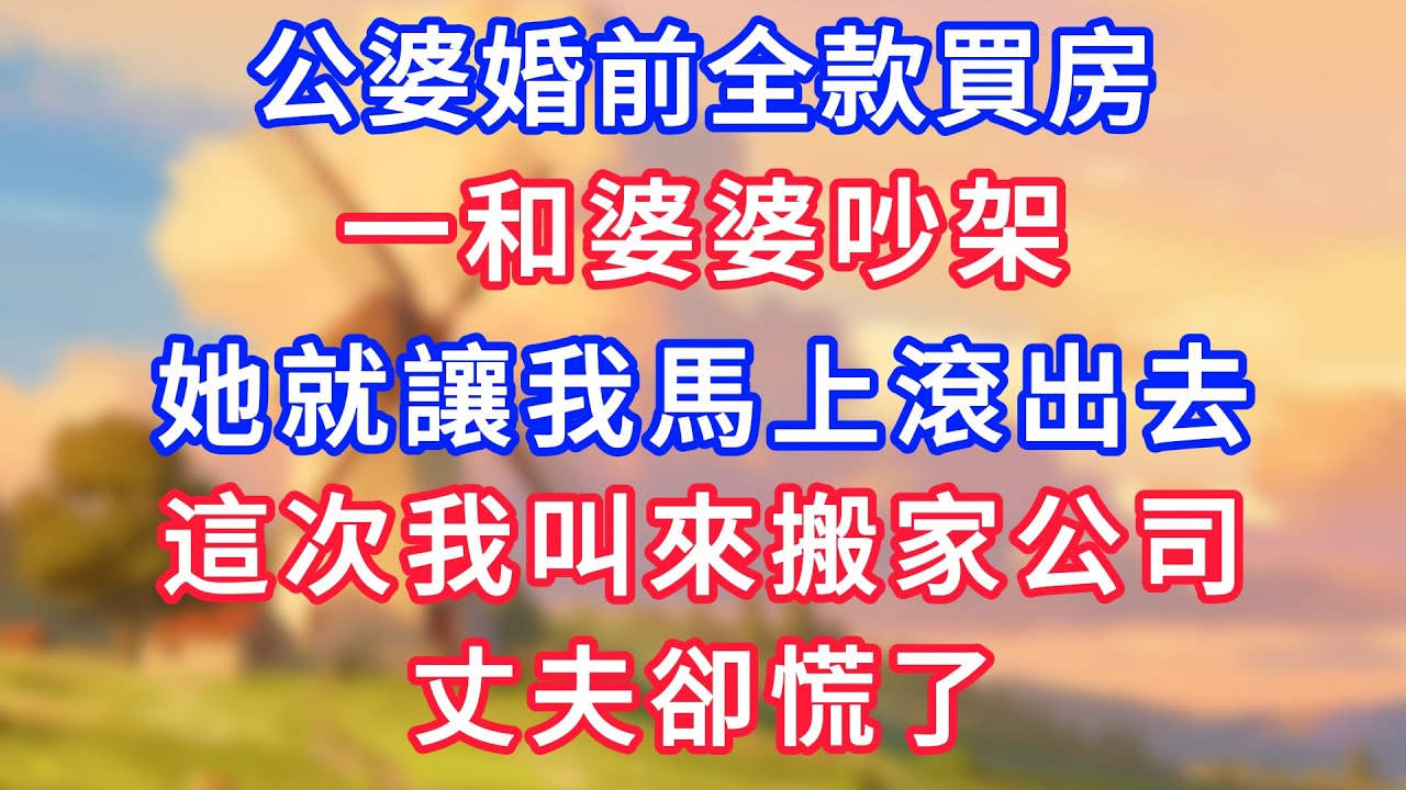 公婆婚前全款買房，一和婆婆吵架，她就讓我馬上滾出去，這次我叫來搬家公司，丈夫卻慌了！#為人處世#生活經驗#情感故事#故事#小說#戀愛#情感#婚姻