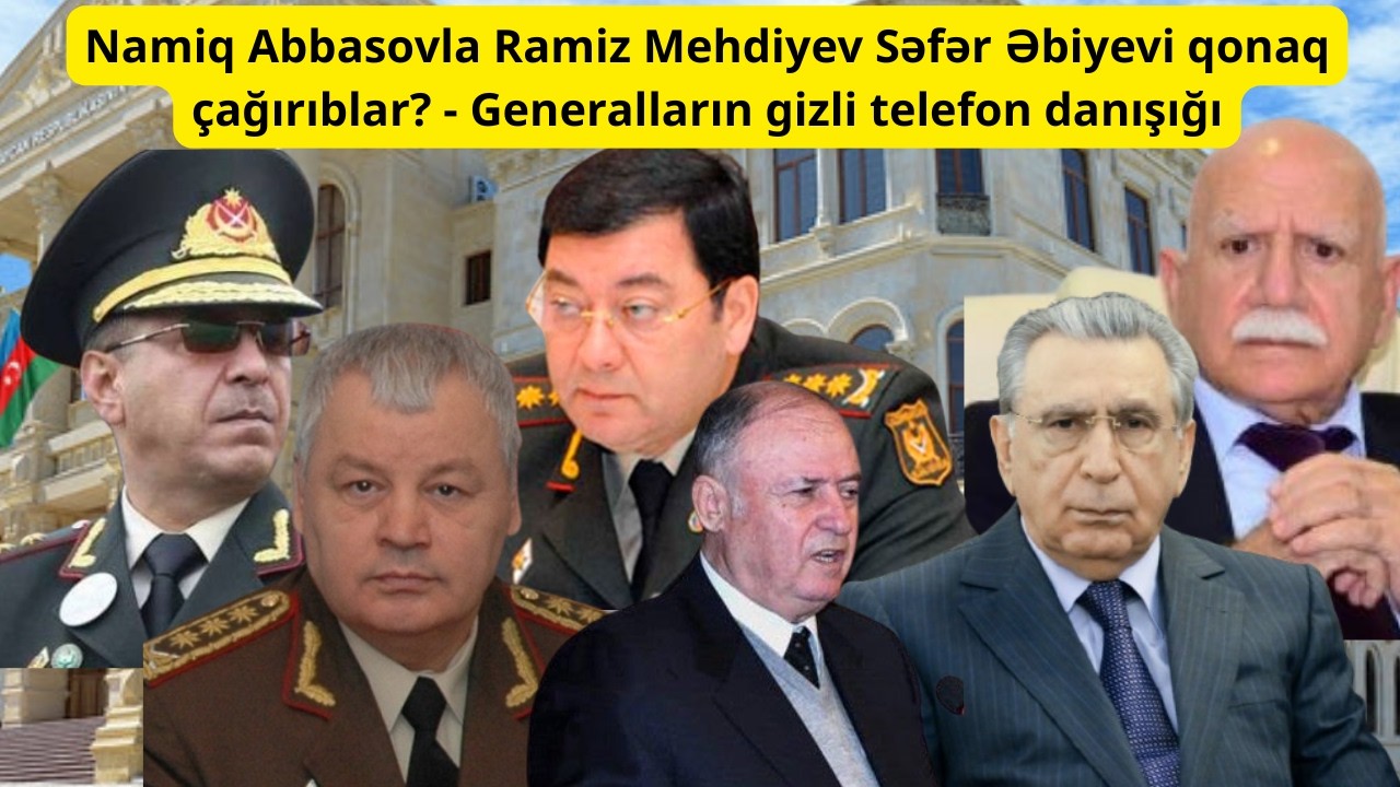Namiq Abbasovla Ramiz Mehdiyev Səfər Əbiyevi qonaq &ccedil;ağırıblar? - Generalların gizli telefon danışığı