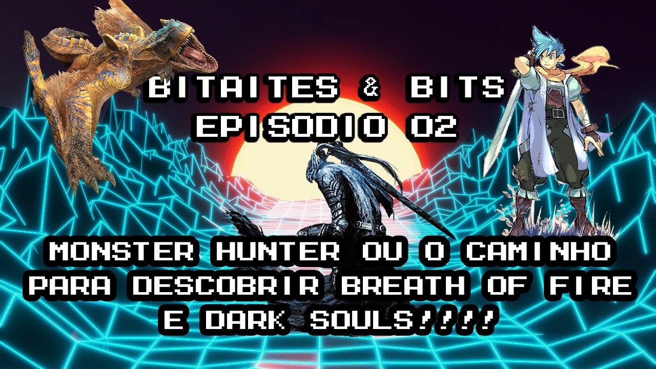 Bitaites & Bits Episódio 02 - Passando de Monster Hunter para a Magia de Breath of Fire e Soulslike!