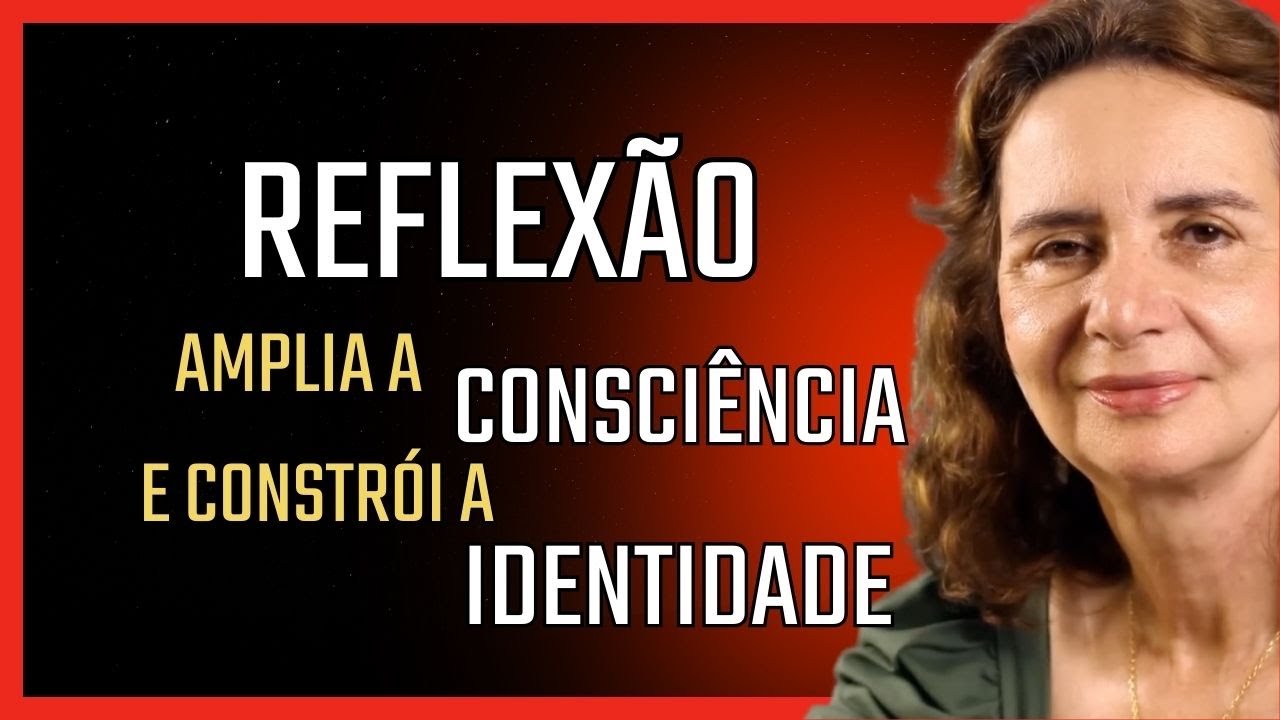 REFLEXÃO: amplia CONSCIÊNCIA e constrói IDENTIDADE - Lúcia Helena Galvão da Nova Acrópole