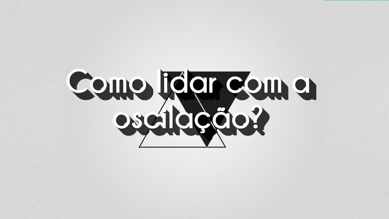 Como lidar com a oscilação?