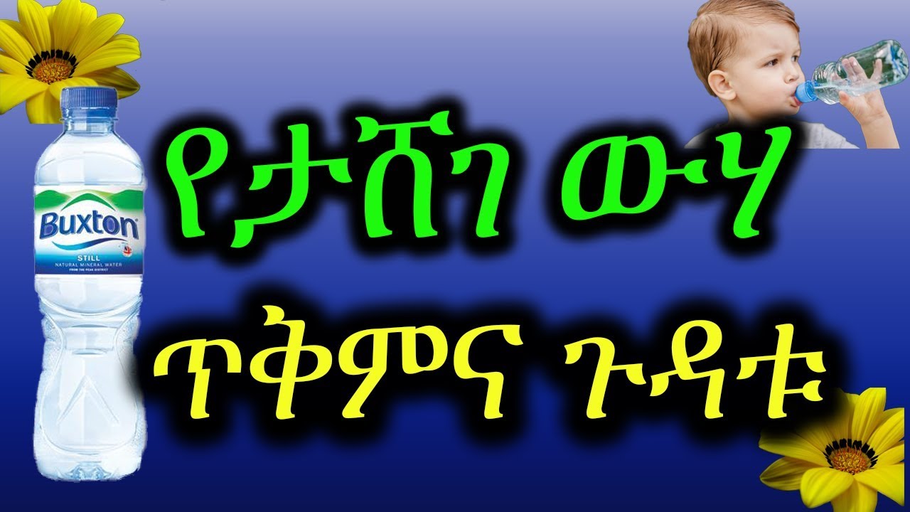 Ethiopia: የታሸገ ውሃ ጥቅምና ጉዳቱ plastic water advantages & disadvantages
