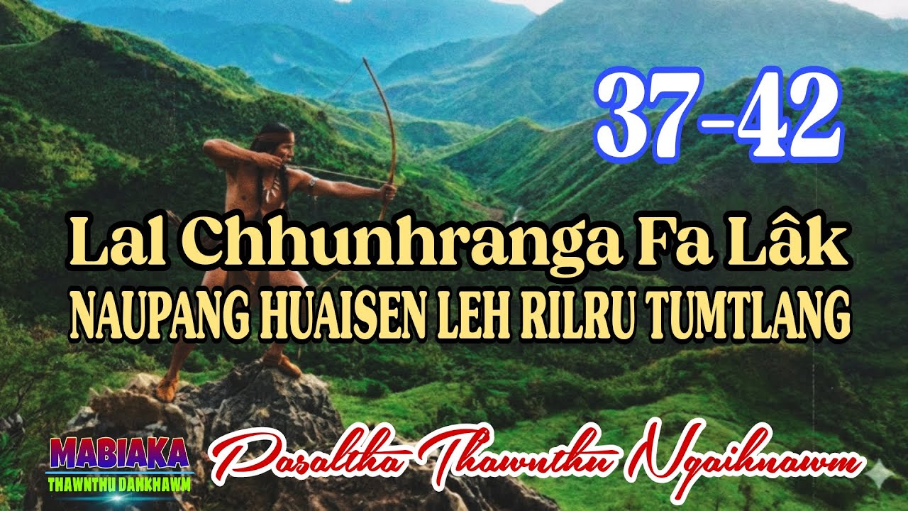 LAL CHHUNHRANGA FA LAK NAUPANG HUAISEN LEH RILRU TUMTLANG # Chapter: 37-42