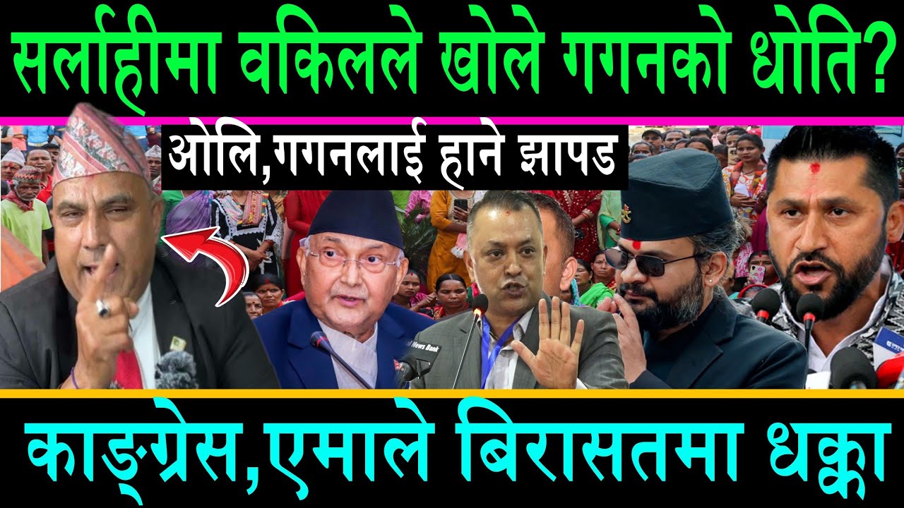 सर्लाहीमा वकिलले खोले गगन थापाको धोती||काङ्ग्रेस,एमाले बिरासतमा धक्का|ओलि,गगन आफ्नै क्षेत्रमा प्रहार