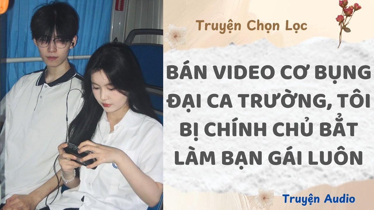 Bán Video Cơ Bụng Đại Ca Trường, Tôi Bị Chính Chủ Bẳt Làm Bạn Gái Luôn | Truyện Full