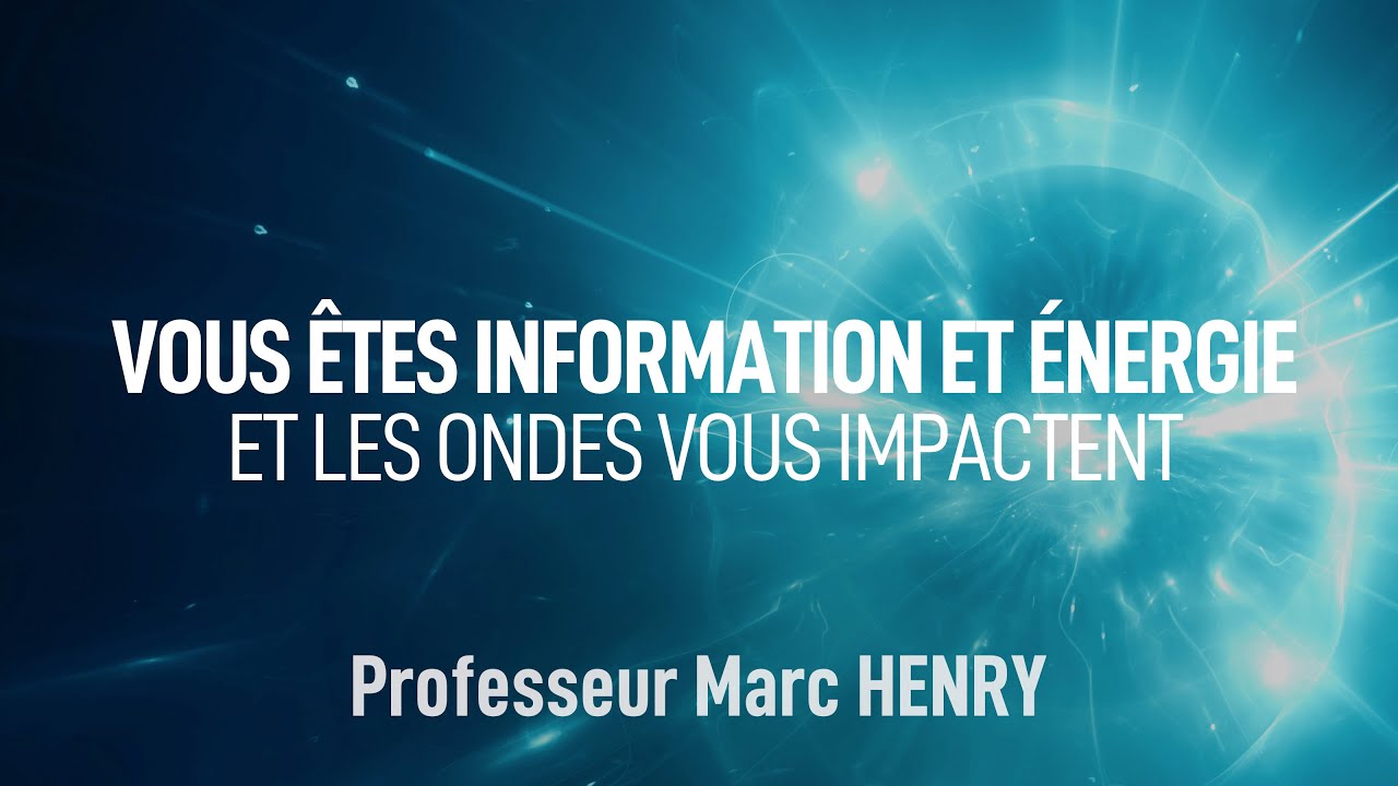 Vous êtes Information et Énergie et les ondes vous impactent - Professeur Marc HENRY