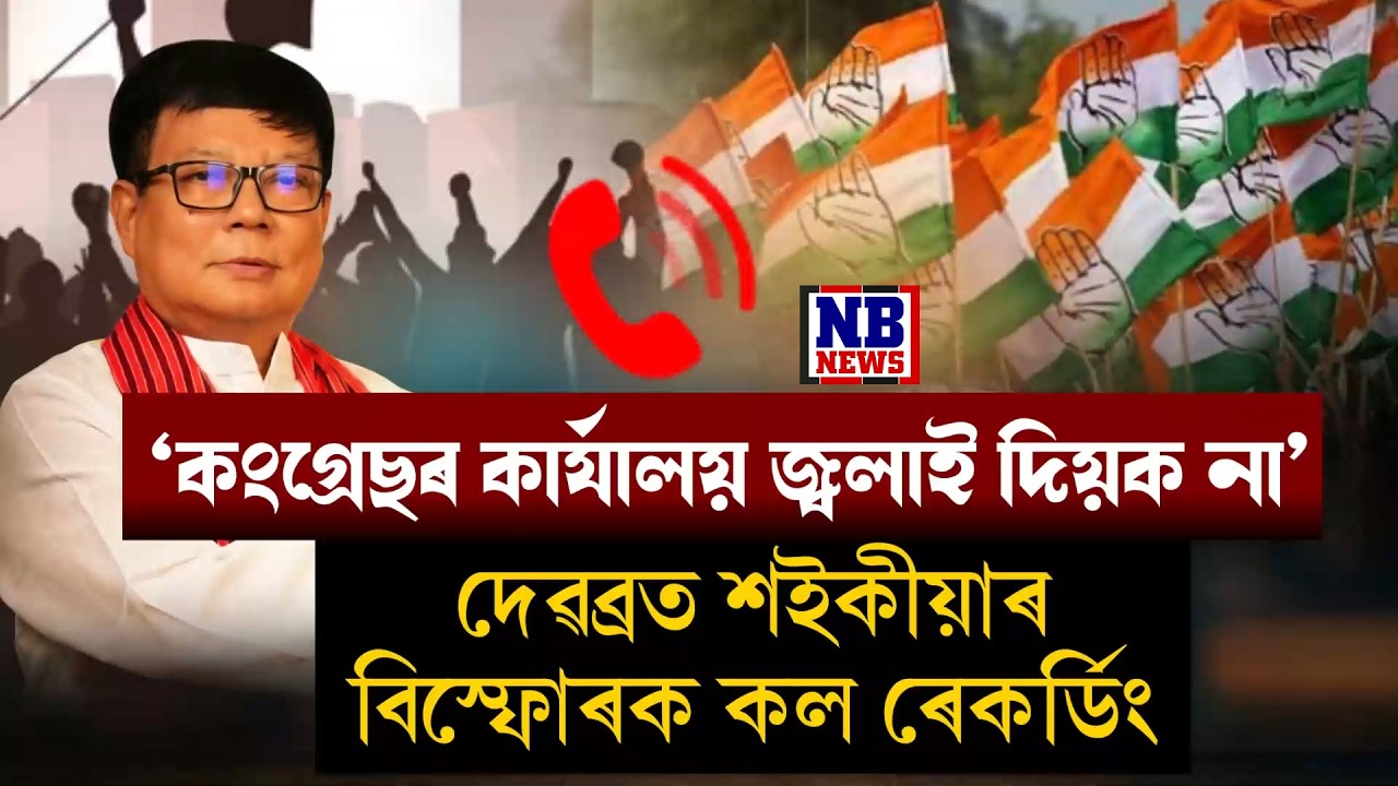 'কংগ্ৰেছ কাৰ্যালয় জ্ব *লা* ই দিয়ক।' কংগ্ৰেছ কৰ্মীৰ সৈতে দেৱব্ৰত শইকীয়াৰ ফোনকলক লৈ তীব্ৰ চাঞ্চল্য।