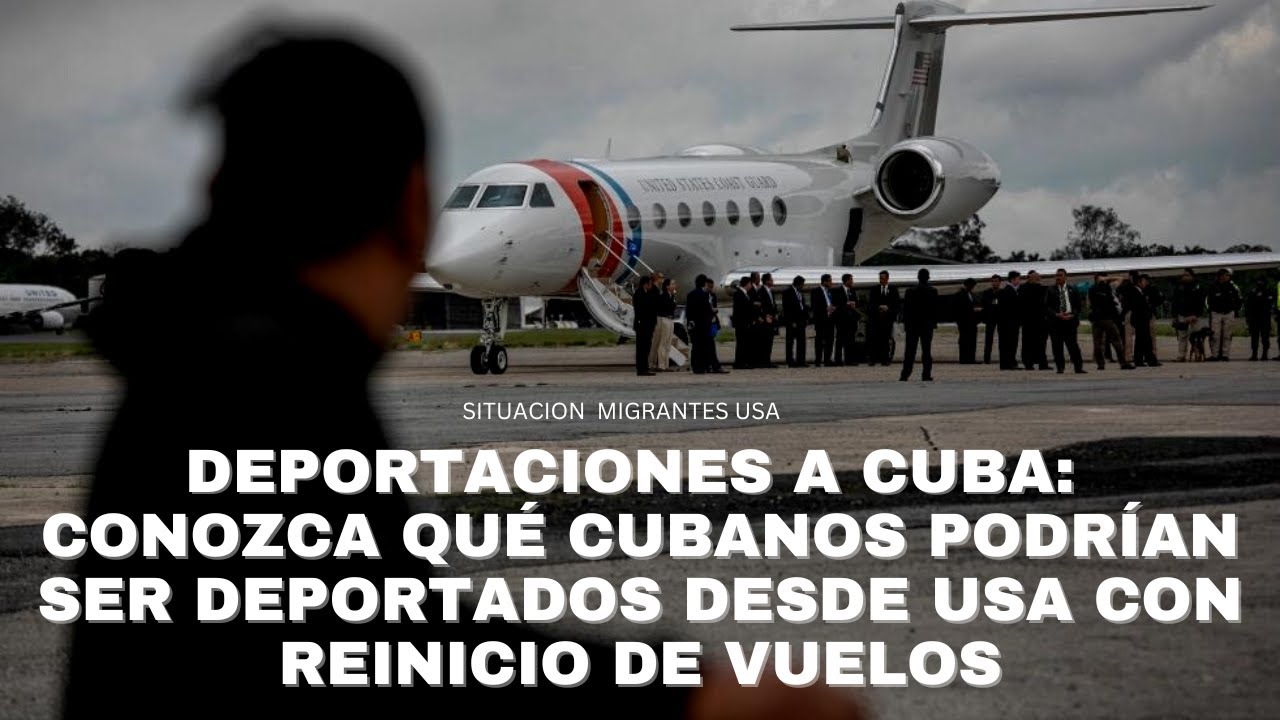 DEPORTACIONES A CUBA: CONOZCA QU&Eacute; CUBANOS PODR&Iacute;AN SER DEPORTADOS DESDE USA CON EL REINICIO DE VUELOS