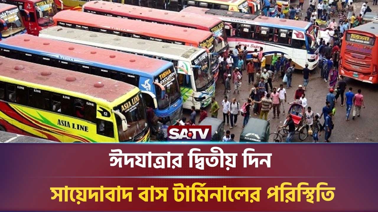 ঈদযাত্রার দ্বিতীয় দিন, সায়েদাবাদ বাস টার্মিনালের পরিস্থিতি:সরকারি   | SATV NEWS