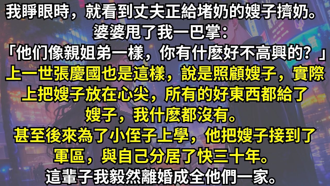 重生回到丈夫給新寡嫂子擠奶那天，他辯稱和嫂子只是親情關系，可他不知道我重生了，前世他不惜和我分居30年，只為了照顧这对母子。這一世我無論如何也要離婚
