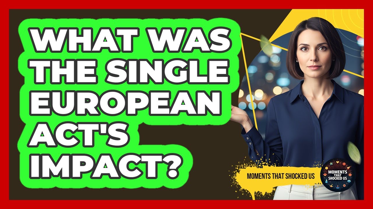 What Was The Single European Act's Impact? - Moments That Shocked Us