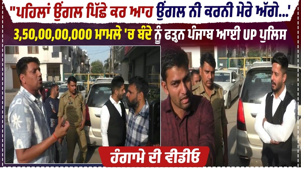 3,50,00,00,000 ਮਾਮਲੇ 'ਚ ਬੰਦੇ ਨੂੰ ਫੜ੍ਹਨ Punjab ਆਈ UP Police ਜਬਰਦਸਤ, ਹੰਗਾਮੇ ਦੀ ਦੇਖੋ LIVE Video
