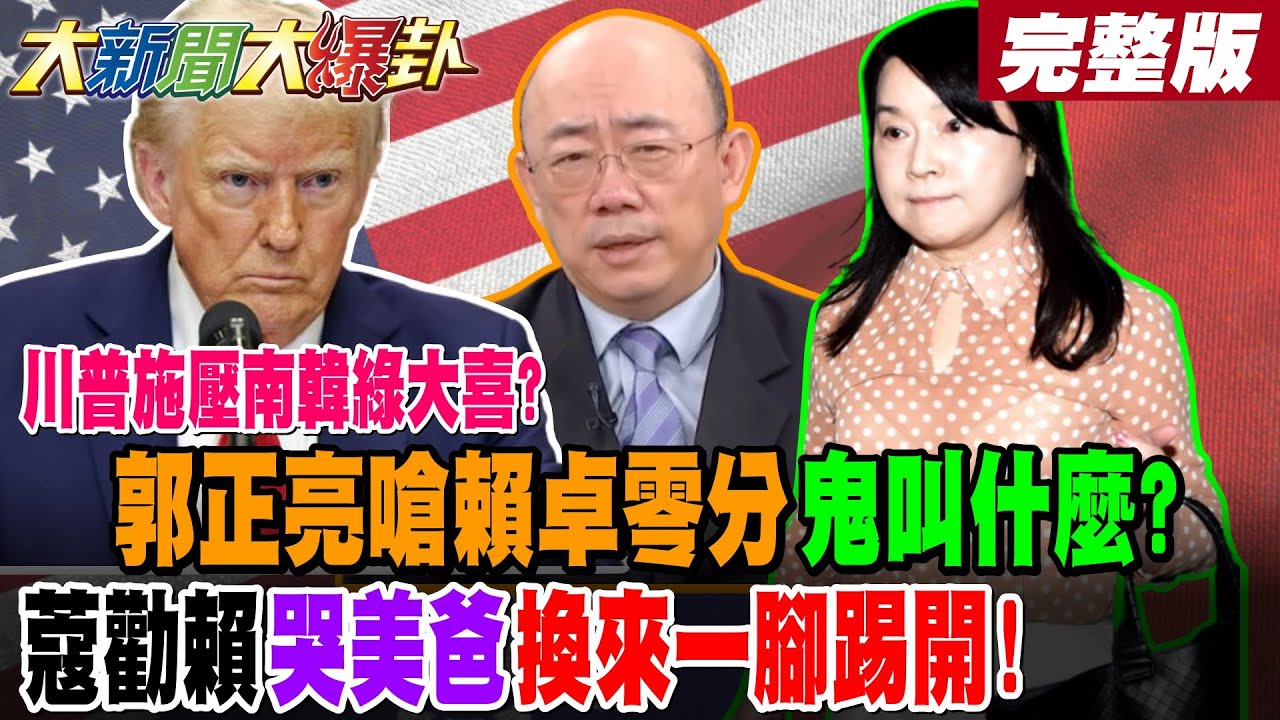 【#大新聞大爆卦 上】川普施壓南韓綠大喜?郭正亮嗆賴卓零分鬼叫什麼?蔻勸賴 哭美爸 換來一腳踢開!完整版 @大新聞大爆卦