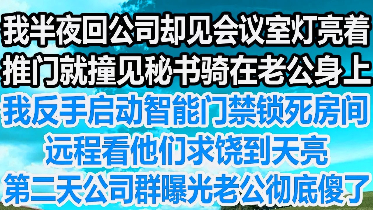 我半夜回公司却见会议室灯亮着，推门就撞见秘书骑在老公身上，我反手启动智能门禁锁死房间，远程看他们求饶到天亮，第二天公司群曝光老公彻底傻了！