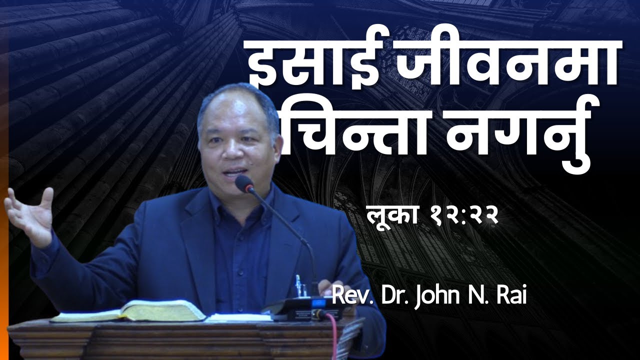 इसाई जीवनमा चिन्ता नगर्नु | | लूका १२:२२ | Rev. Dr. John N. Rai