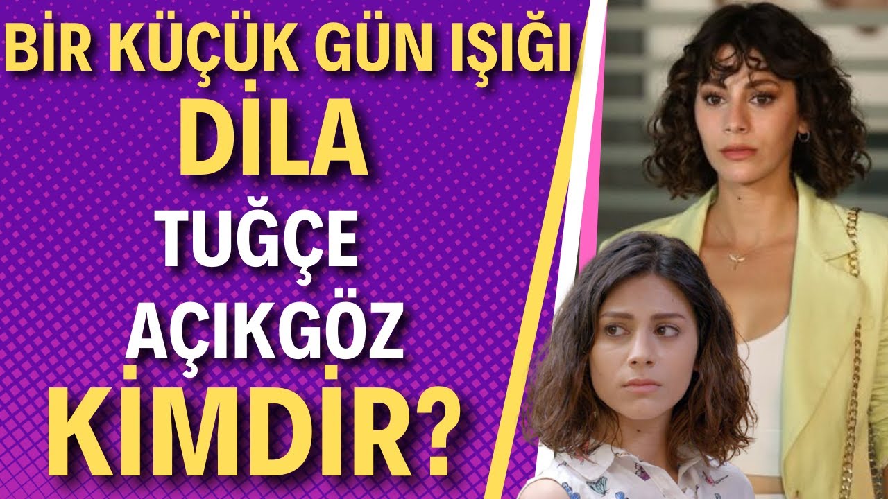 TUĞÇE AÇIKGÖZ | Bir Küçük Gün Işığı'nın Dila'sı Tuğçe Açıkgöz Kimdir?