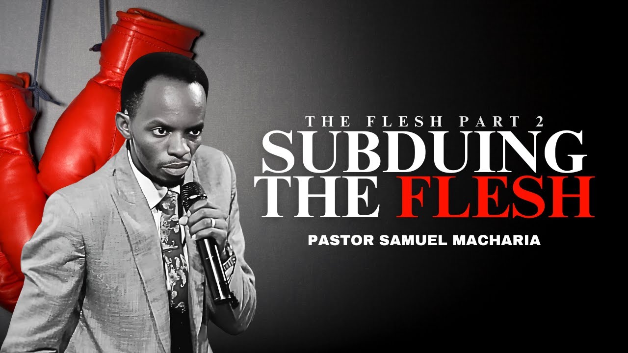 Subduing the Flesh | Pastor Samuel Macharia