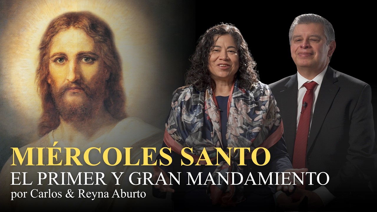 MIERCOLES SANTO   EL PRIMER Y GRAN MANDAMIENTO - Carlos y Reyna Aburto