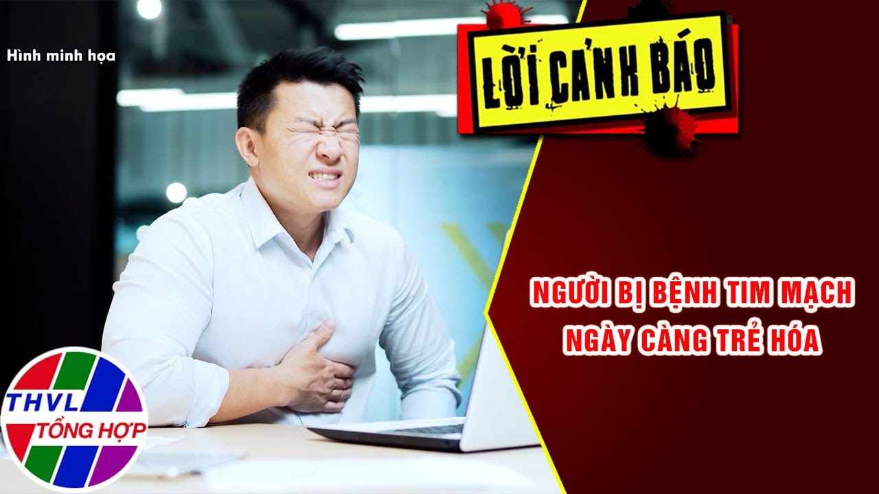 Người bị bệnh tim mạch ngày càng trẻ hóa | Lời Cảnh Báo