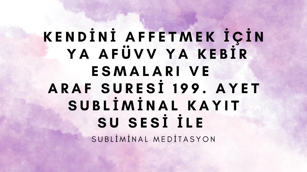 KENDİNİ AFFETMEK İÇİN YA AFÜVV YA KEBİR ESMALARI VE ARAF SURESİ 199. AYET-SUBLİMİNAL KAYIT