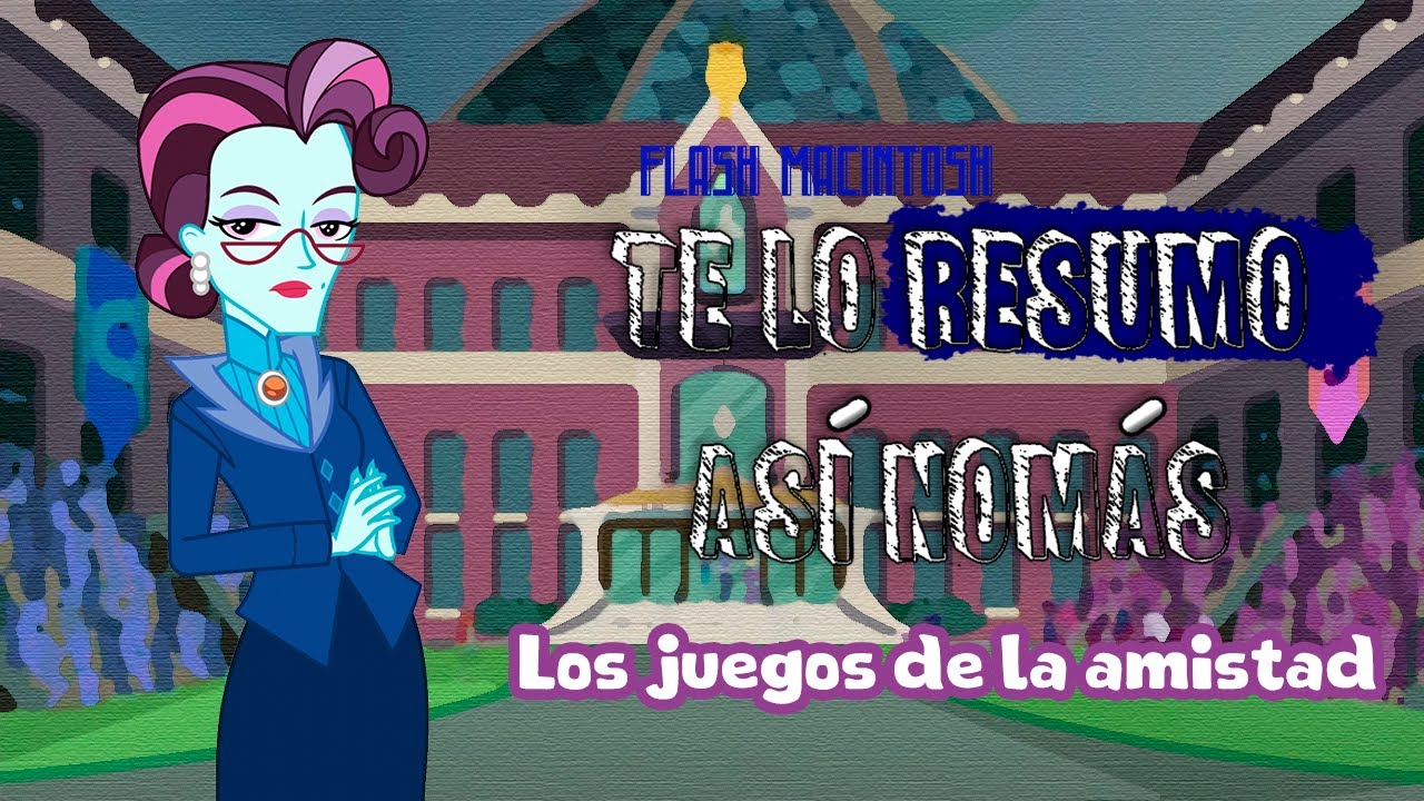 My Little Pony: Equestria Girls: Los juegos de la amistad | Te Lo Resumo Así Nomás | Flash Macintosh