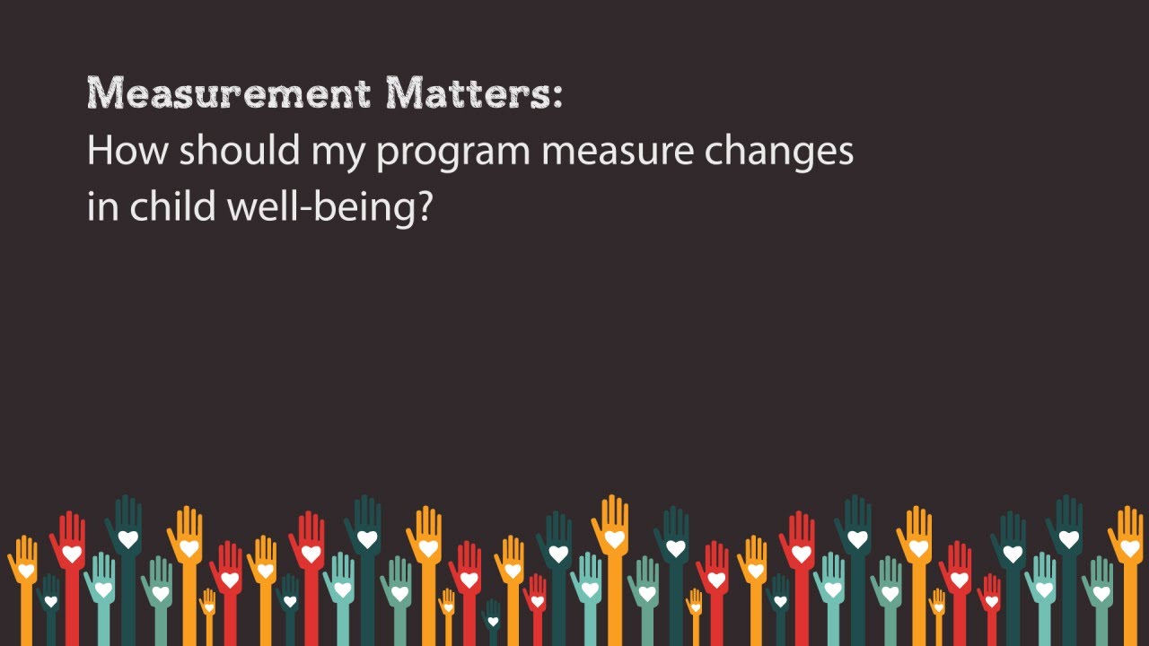Measurement Matters: How Should My Program Measure Changes in Child Well-Being?