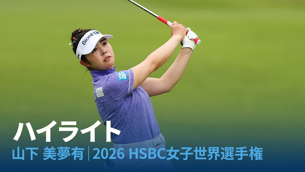 山下美夢有プロの4日間をハイライトでお届け｜2026年HSBC女子世界選手権